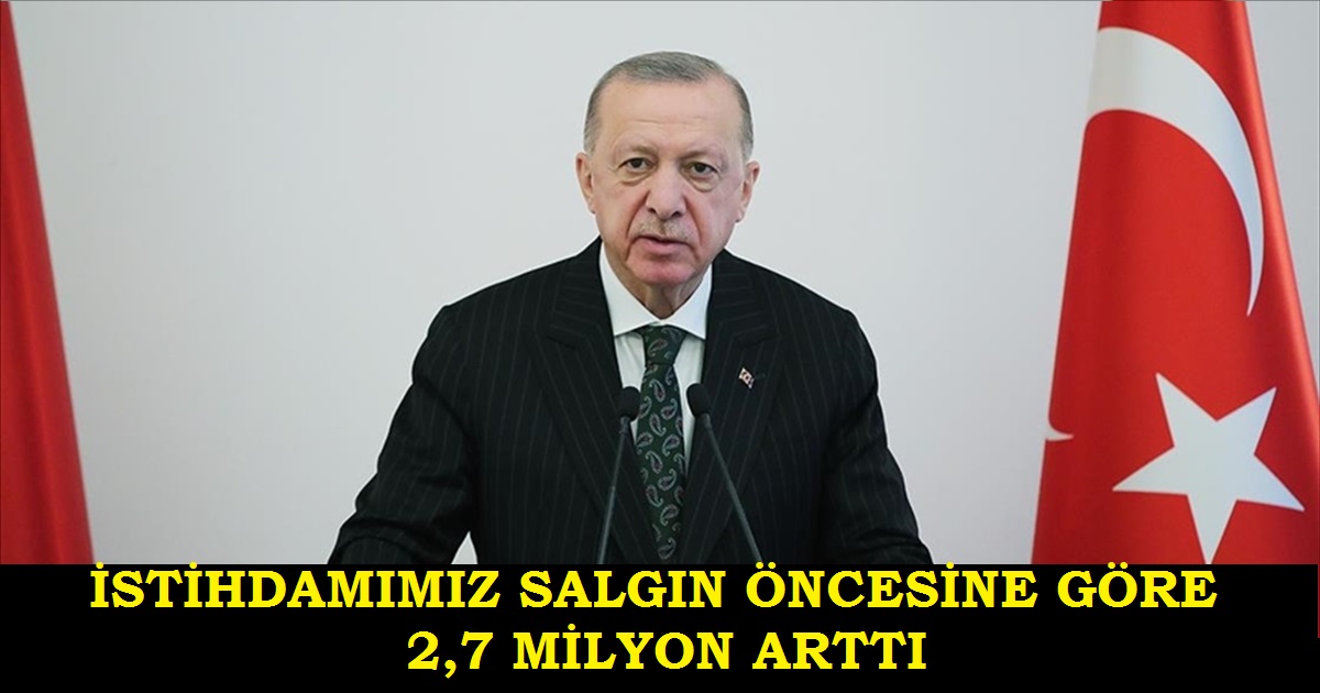 CUMHURBAŞKANI ERDOĞAN: BÜYÜME VE İHRACATTAKİ REKORLARA İLAVE OLARAK İSTİHDAMIMIZ SALGIN ÖNCESİNE GÖRE 2,7 MİLYON ARTTI