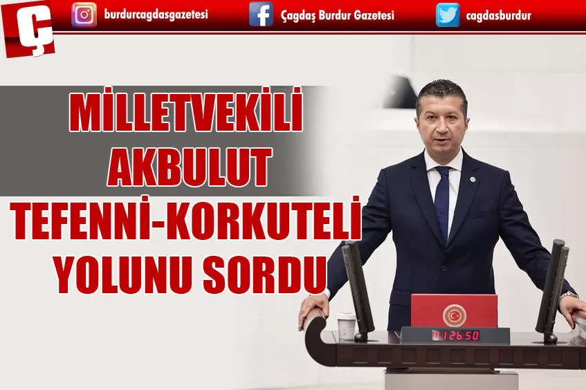 CHP BURDUR MİLLETVEKİLİ İZZET AKBULUT TEFENNİ-KORKUTELİ YOLUNU SORDU