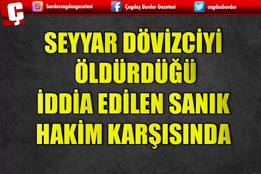 SEYYAR DÖVİZCİYİ ÖLDÜRDÜĞÜ İDDİA EDİLEN SANIK HAKİM KARŞISINA ÇIKTI