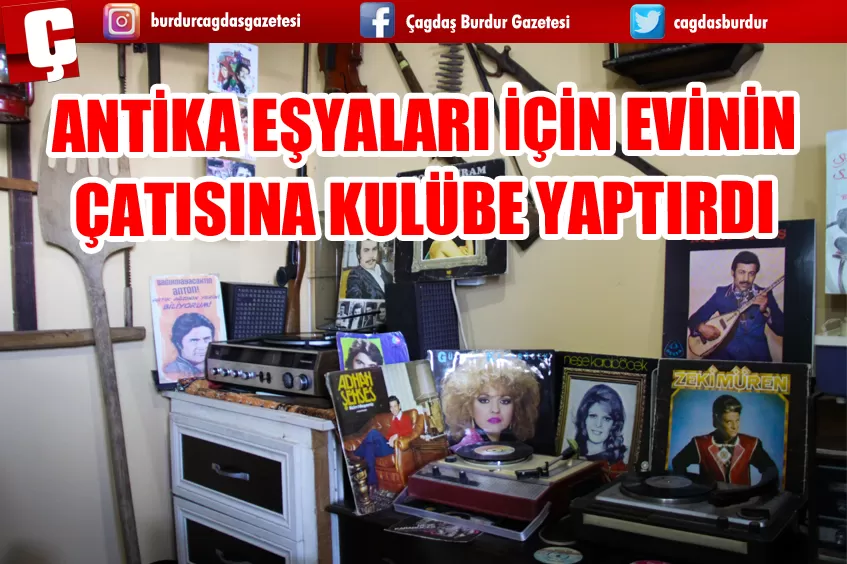 ANTİKA EŞYALARI İÇİN EVİNİN ÇATISINA KULÜBE YAPTIRDI 