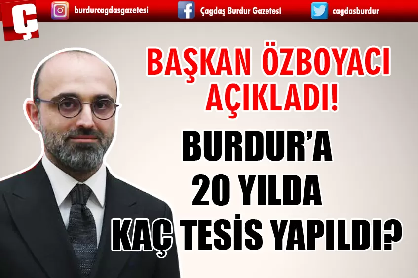 BAŞKAN ÖZBOYACI AÇIKLADI! BURDUR’A 20 YILDA KAÇ TESİS YAPILDI?