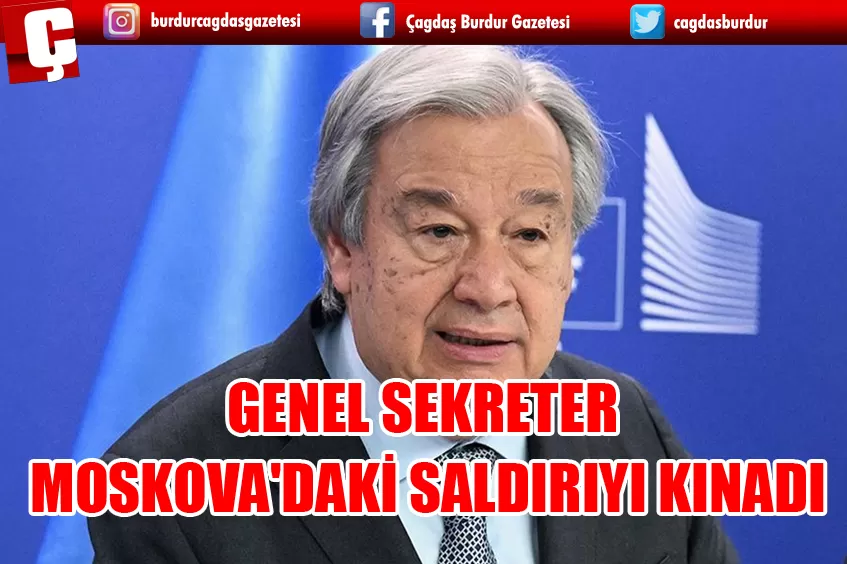 BM GENEL SEKRETERİ GUTERRES, MOSKOVA'DAKİ TERÖR SALDIRISINI KINADI