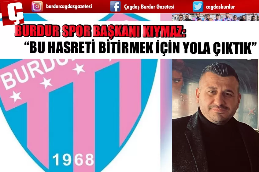 BURDUR SPOR BAŞKANI KIYMAZ: “BU HASRETİ BİTİRMEK İÇİN YOLA ÇIKTIK”