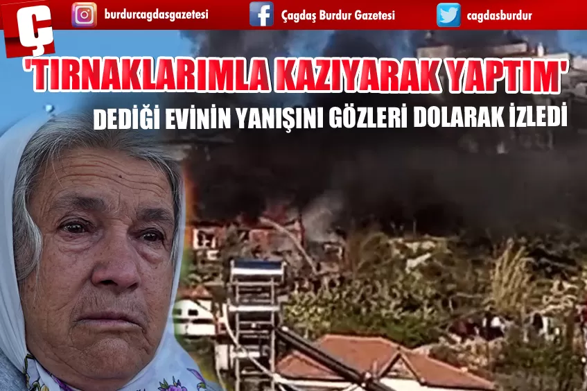 'TIRNAKLARIMLA KAZIYARAK YAPTIM' DEDİĞİ EVİNİN YANIŞINI GÖZLERİ DOLARAK İZLEDİ