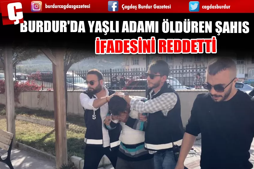 BURDUR'DA YAŞLI ADAMI ÖLDÜREN ŞAHIS İFADESİNİ REDDETTİ 