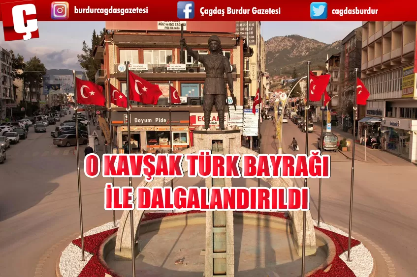 O KAVŞAK TÜRK BAYRAĞI İLE DALGALANDIRILDI 