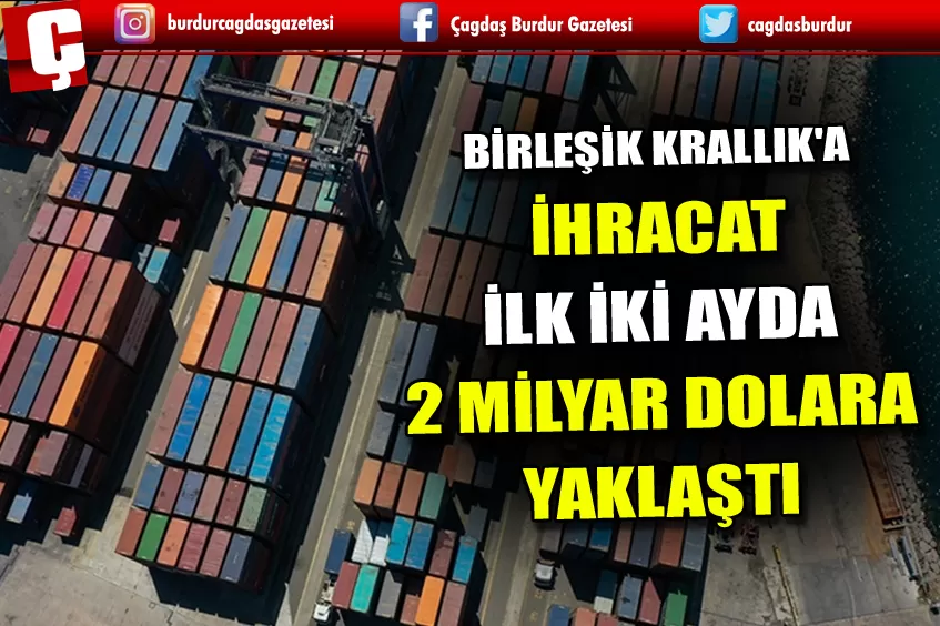 TÜRKİYE'NİN BİRLEŞİK KRALLIK'A İHRACATI İLK İKİ AYDA 2 MİLYAR DOLARA YAKLAŞTI