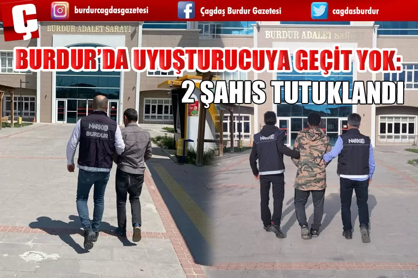 BURDUR’DA UYUŞTURUCUYA GEÇİT YOK: 2 ŞAHIS TUTUKLANDI