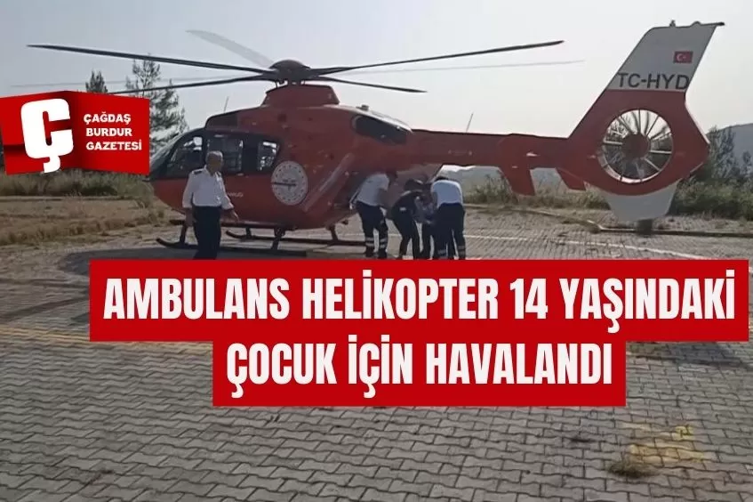 AMBULANS HELİKOPTER 14 YAŞINDAKİ ÇOCUK İÇİN HAVALANDI