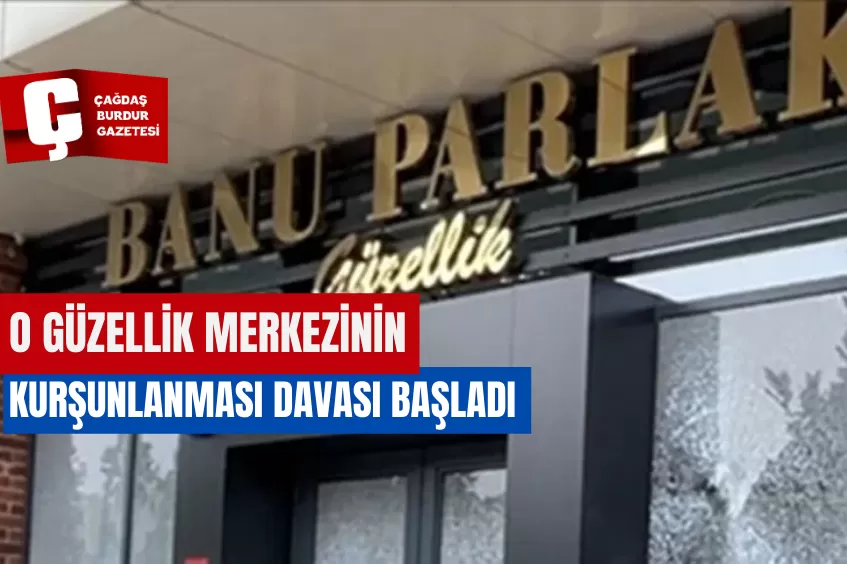 O GÜZELLİK MERKEZİNİN KURŞUNLANMASI DAVASI BAŞLADI 