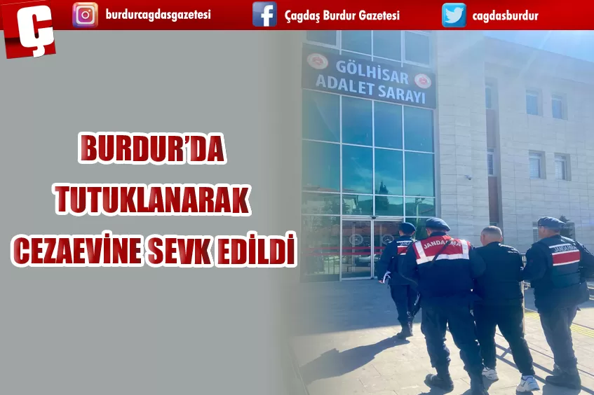 BURDUR’DA TUTUKLANARAK CEZAEVİNE SEVK EDİLDİ