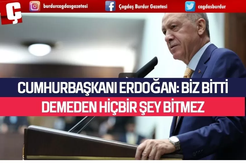 CUMHURBAŞKANI ERDOĞAN: BİZ BİTTİ DEMEDEN HİÇBİR ŞEY BİTMEZ