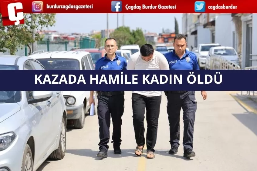 KAZADA HAMİLE KADIN ÖLDÜ, BEBEĞİ KURTULDU, SÜRÜCÜ TUTUKLANDI