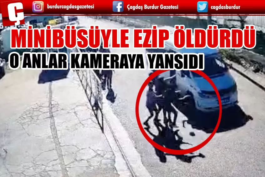 MİNİBÜSÜYLE EZİP ÖLDÜRDÜ, O ANLAR KAMERAYA YANSIDI