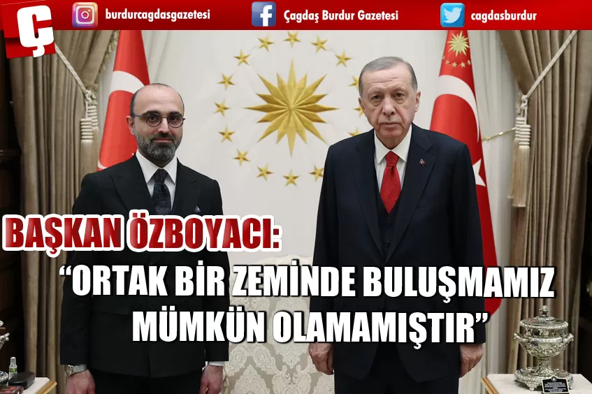 BAŞKAN ÖZBOYACI; “ORTAK BİR ZEMİNDE BULUŞMAMIZ MÜMKÜN OLAMAMIŞTIR”