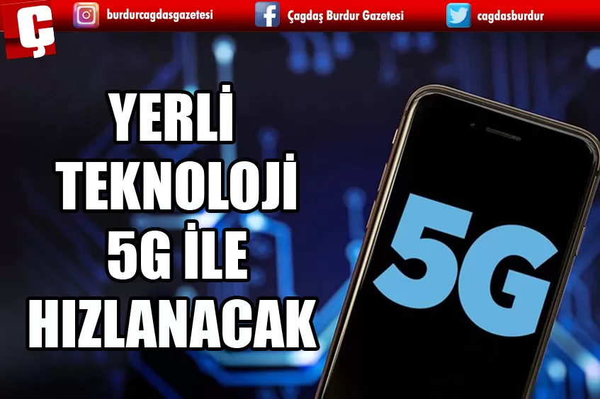 YERLİ TEKNOLOJİYE 4,5G İLE BAŞLAYAN GEÇİŞ 5G İLE HIZLANACAK