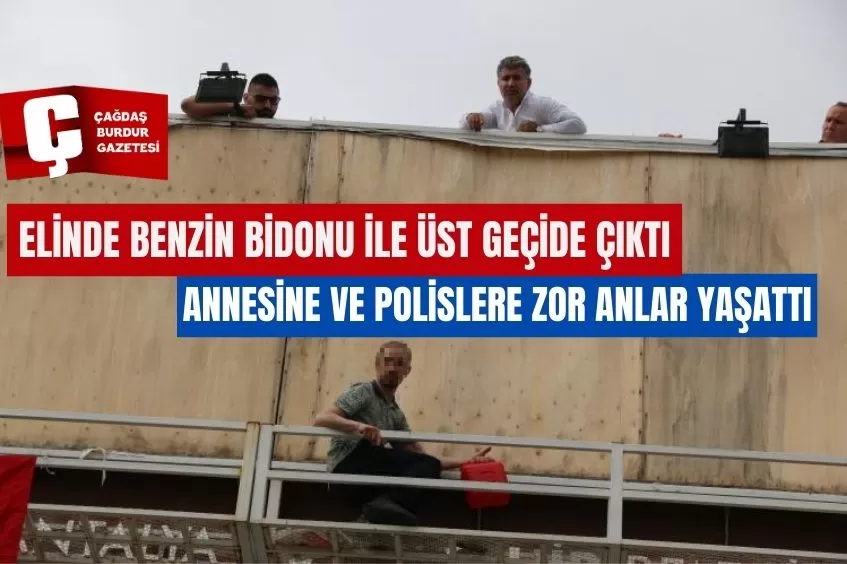 ELİNDE BENZİN BİDONU İLE ÜST GEÇİDE ÇIKIP ANNESİNE VE POLİSLERE ZOR ANLAR YAŞATTI