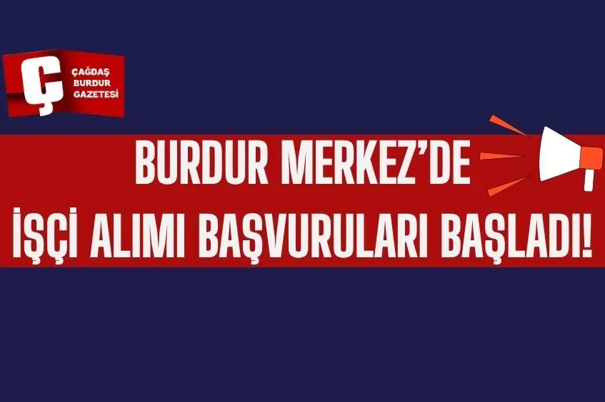 BURDUR MERKEZ'DE İŞÇİ ALIMI BAŞVURULARI BAŞLADI!