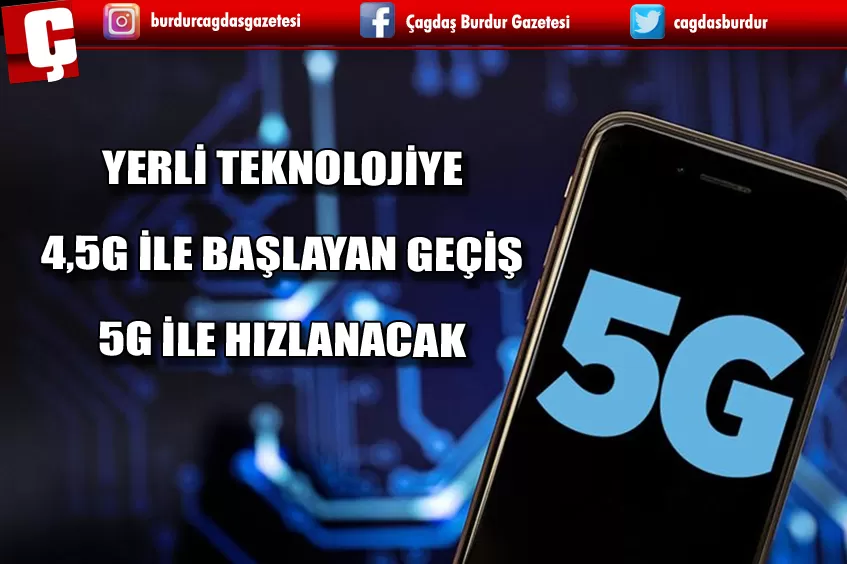 YERLİ TEKNOLOJİYE 4,5G İLE BAŞLAYAN GEÇİŞ 5G İLE HIZLANACAK