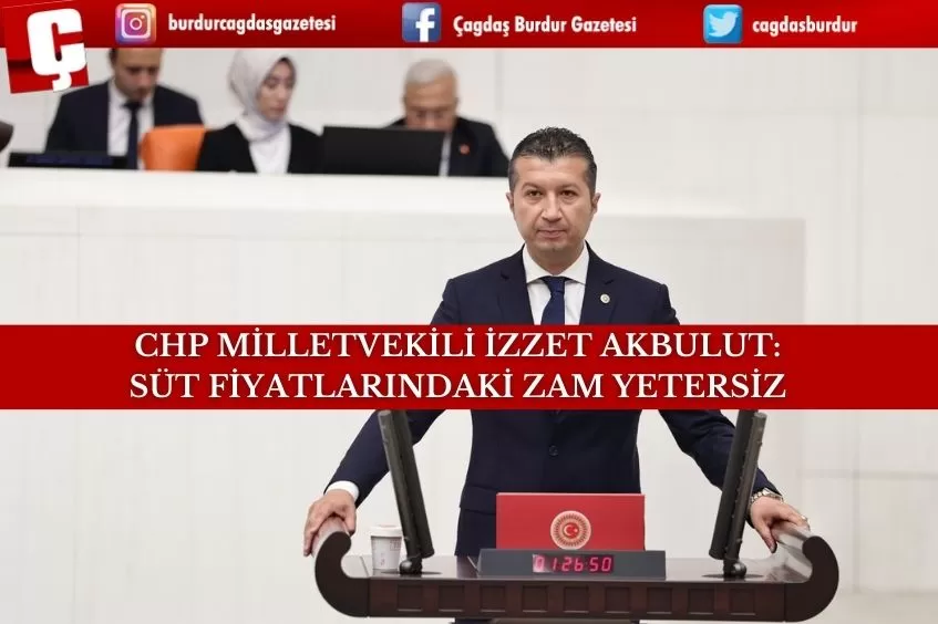 CHP BURDUR MİLLETVEKİLİ İZZET AKBULUT'TAN ÇAĞRI: SÜT ÜRETİCİLERİNE YETERLİ DESTEK VERİLMELİ