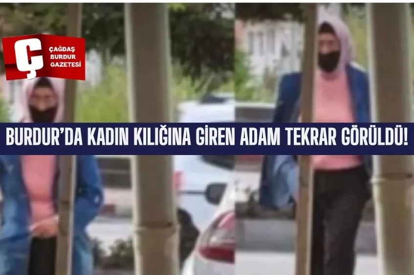 BURDUR’DA KADIN KILIĞINA GİREN ADAM TEKRAR GÖRÜLDÜ