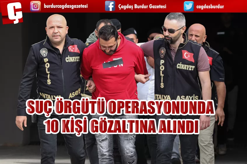 SUÇ ÖRGÜTÜ OPERASYONUNDA 10 KİŞİ GÖZALTINA ALINDI