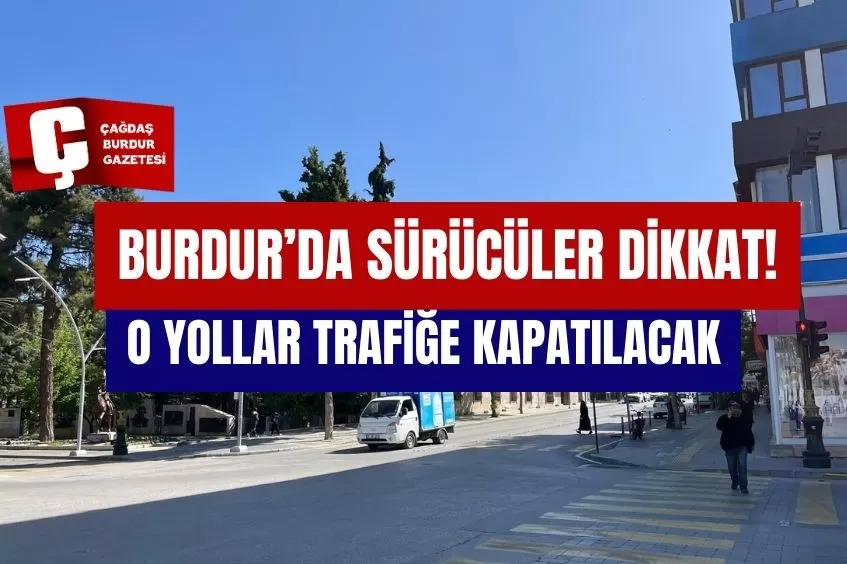 BURDUR'DA O YOLLAR TRAFİĞE KAPATILACAK