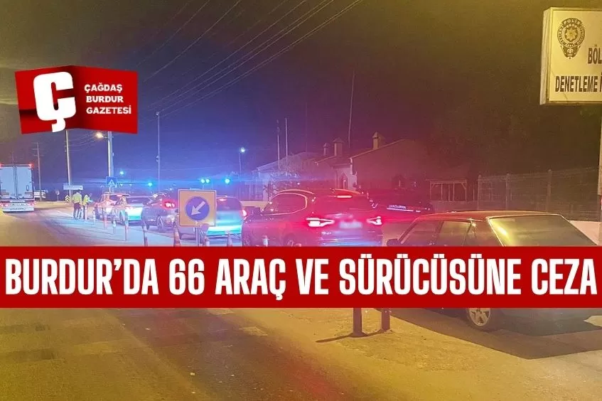 BURDUR’DA 66 ARAÇ VE SÜRÜCÜSÜNE CEZA