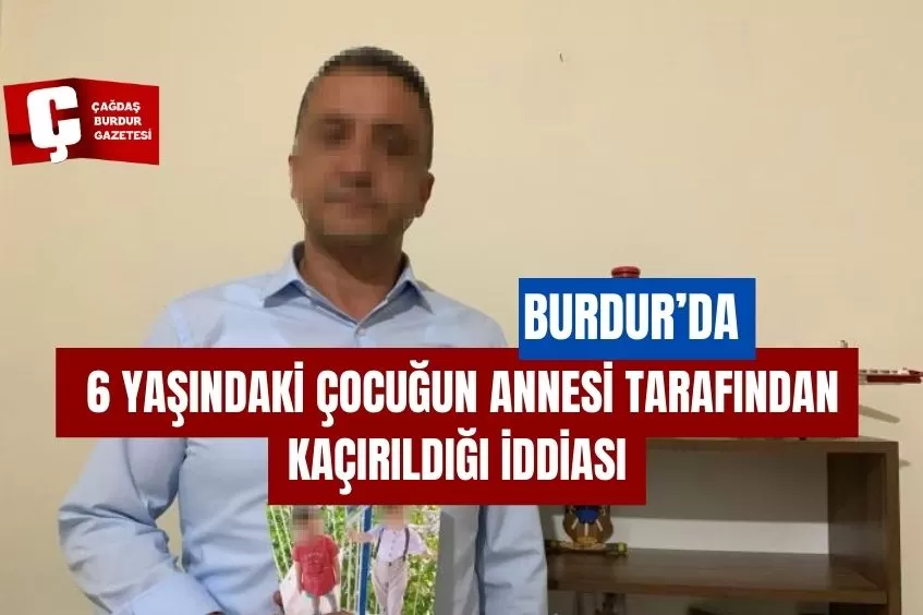 BURDUR'DA 6 YAŞINDAKİ ÇOCUĞUN ANNESİ TARAFINDAN KAÇIRILDIĞI İDDİASI