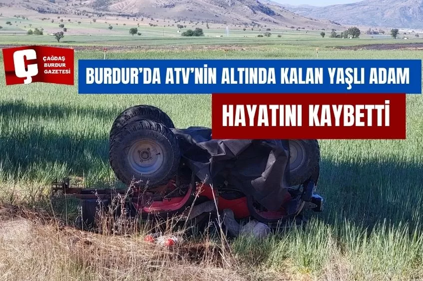 BURDUR'DA ATV'NİN ALTINDA KALAN YAŞLI ADAM HAYATINI KAYBETTİ 