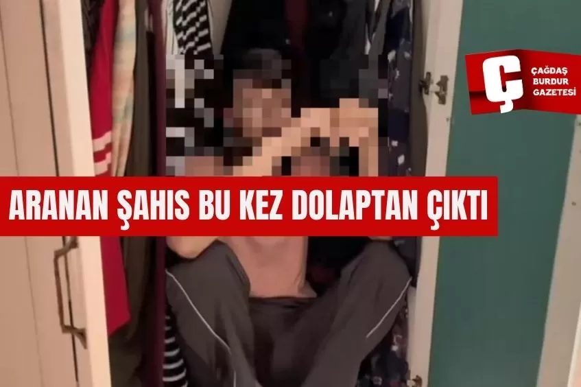 ARANAN ŞAHIS BU KEZ DOLAPTAN ÇIKTI