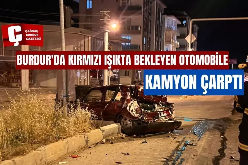 BURDUR'DA KIRMIZI IŞIKTA BEKLEYEN OTOMOBİLE KAMYON ÇARPTI