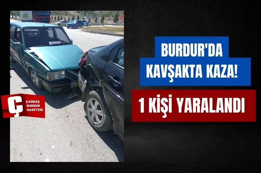 BURDUR'DA KAVŞAKTA KAZA! 1 KİŞİ YARALANDI 