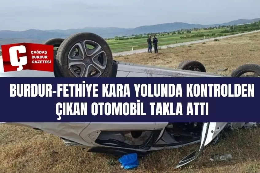 BURDUR-FETHİYE KARA YOLUNDA KONTROLDEN ÇIKAN OTOMOBİL TAKLA ATTI: 1'İ ÇOCUK 3 YARALI