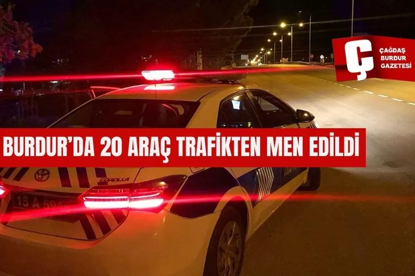 BURDUR’DA 20 ARAÇ TRAFİKTEN MEN EDİLDİ