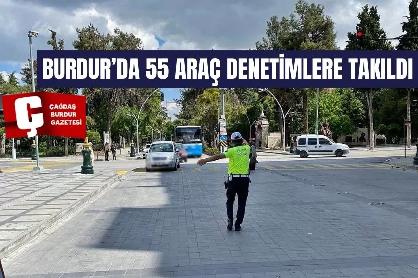 BURDUR’DA 55 ARAÇ DENETİMLERE TAKILDI