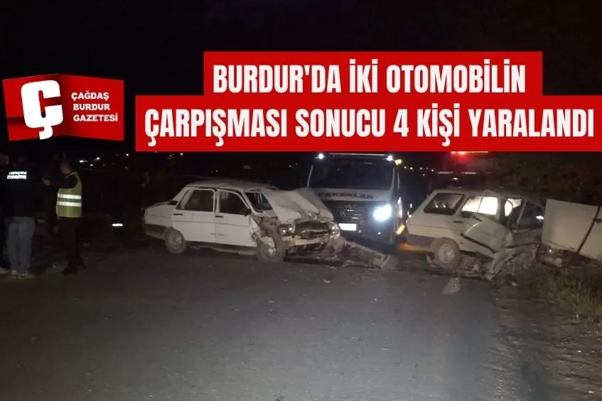 BURDUR'DA İKİ OTOMOBİLİN ÇARPIŞMASI SONUCU 4 KİŞİ YARALANDI