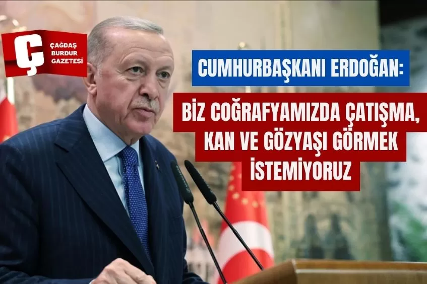 CUMHURBAŞKANI ERDOĞAN: BİZ COĞRAFYAMIZDA ÇATIŞMA, KAN VE GÖZYAŞI GÖRMEK İSTEMİYORUZ