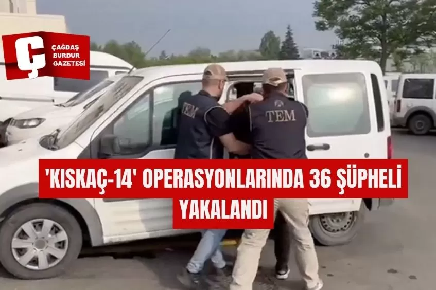 'KISKAÇ-14' OPERASYONLARINDA 36 ŞÜPHELİ YAKALANDI