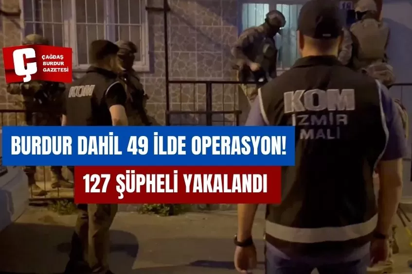 BURDUR DAHİL 49 İLDE OPERASYON! 127 ŞÜPHELİ YAKALANDI 