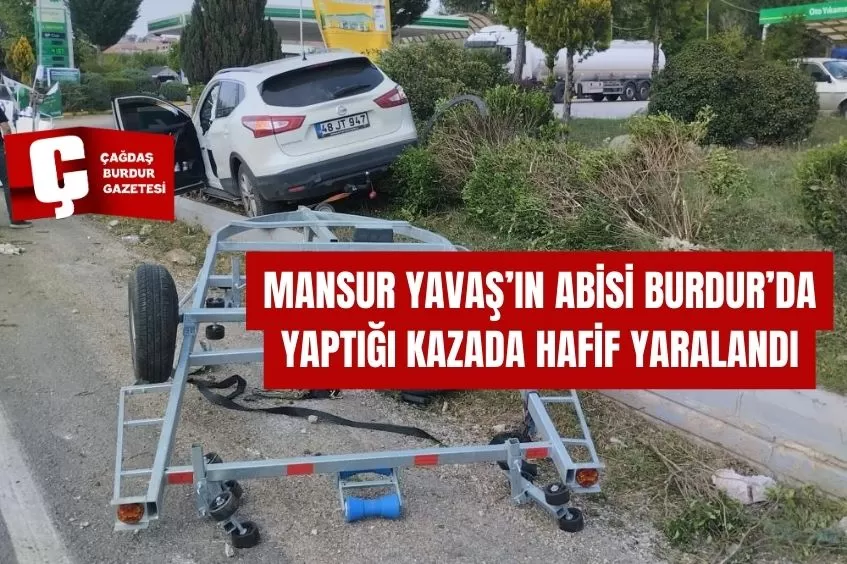 MANSUR YAVAŞ’IN ABİSİ BURDUR’DA YAPTIĞI KAZADA HAFİF YARALANDI