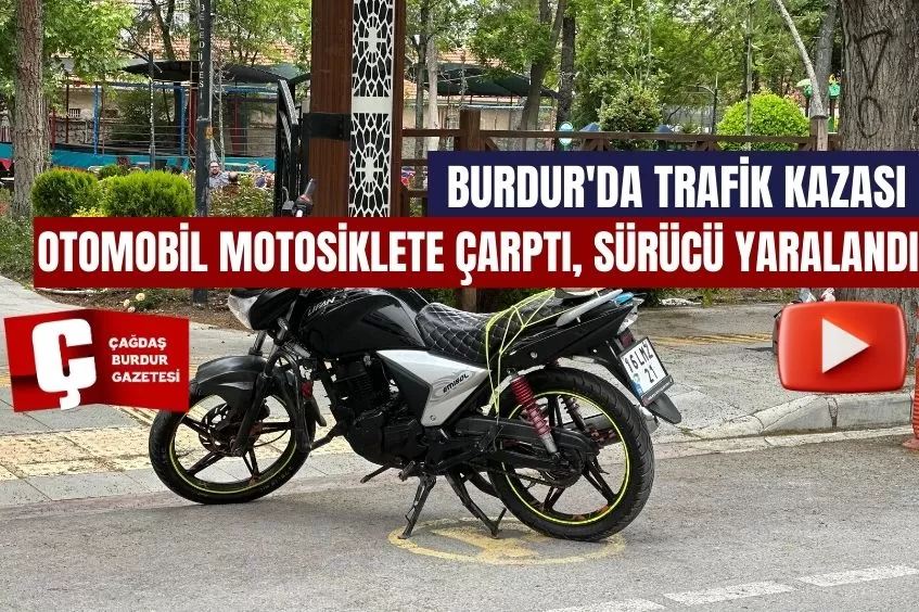 BURDUR'DA TRAFİK KAZASI: OTOMOBİL MOTOSİKLETE ÇARPTI, SÜRÜCÜ YARALANDI