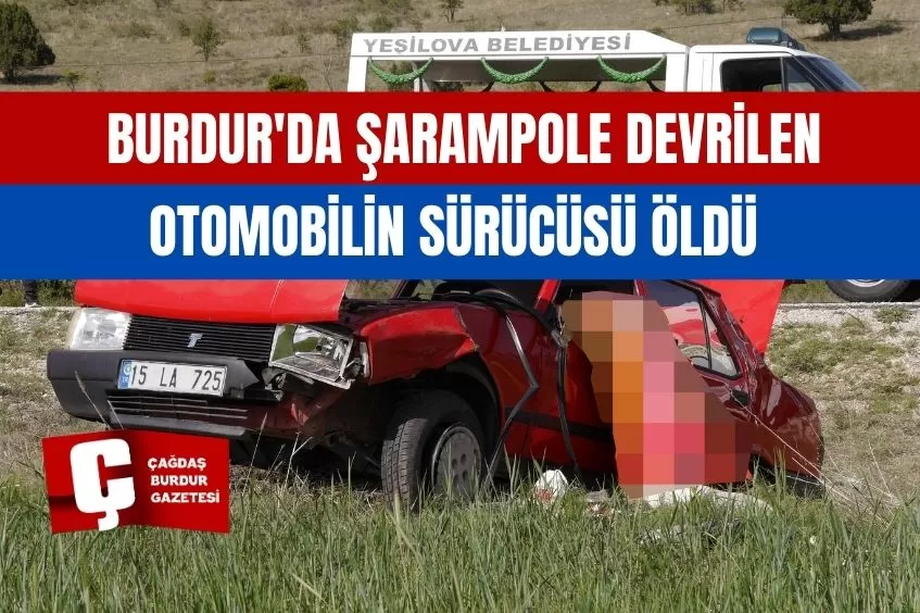 BURDUR'DA ŞARAMPOLE DEVRİLEN OTOMOBİLİN SÜRÜCÜSÜ HAYATINI KAYBETTİ