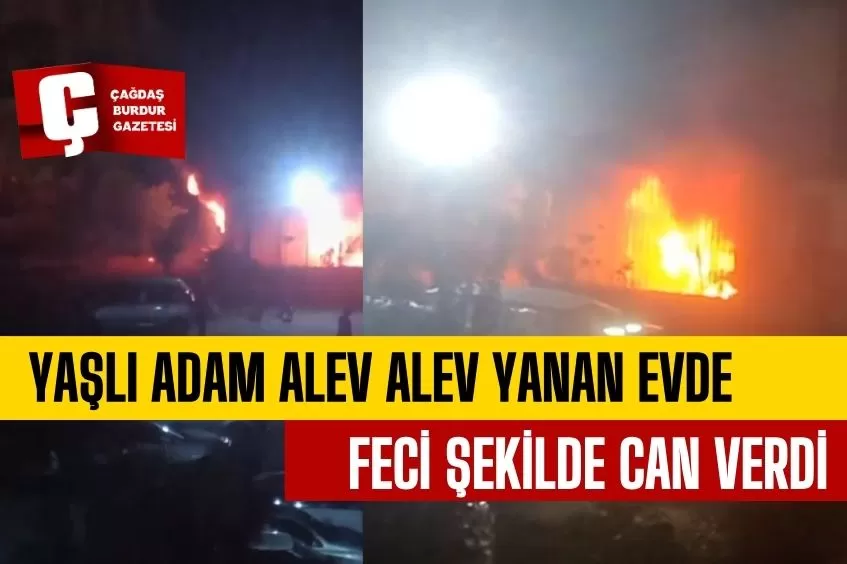 YAŞLI ADAM ALEV ALEV YANAN EVDE HAYATINI KAYBETTİ 