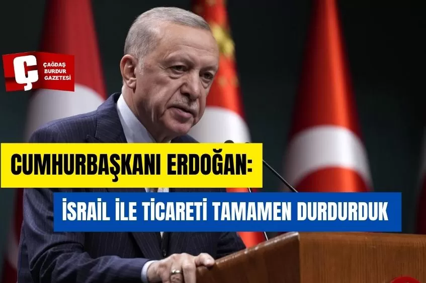 CUMHURBAŞKANI ERDOĞAN: İSRAİL İLE TİCARETİ TAMAMEN DURDURDUK 