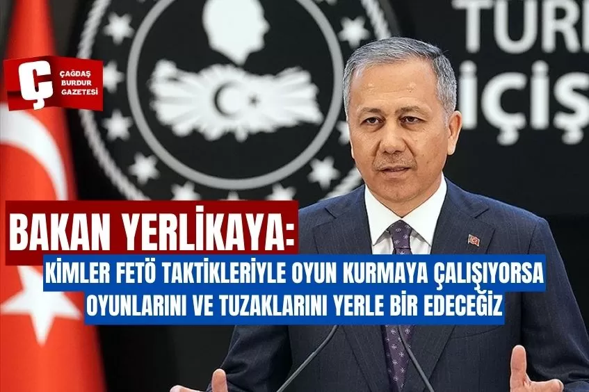 BAKAN YERLİKAYA: KİMLER FETÖ TAKTİKLERİYLE OYUN KURMAYA ÇALIŞIYORSA OYUNLARINI VE TUZAKLARINI YERLE BİR EDECEĞİZ