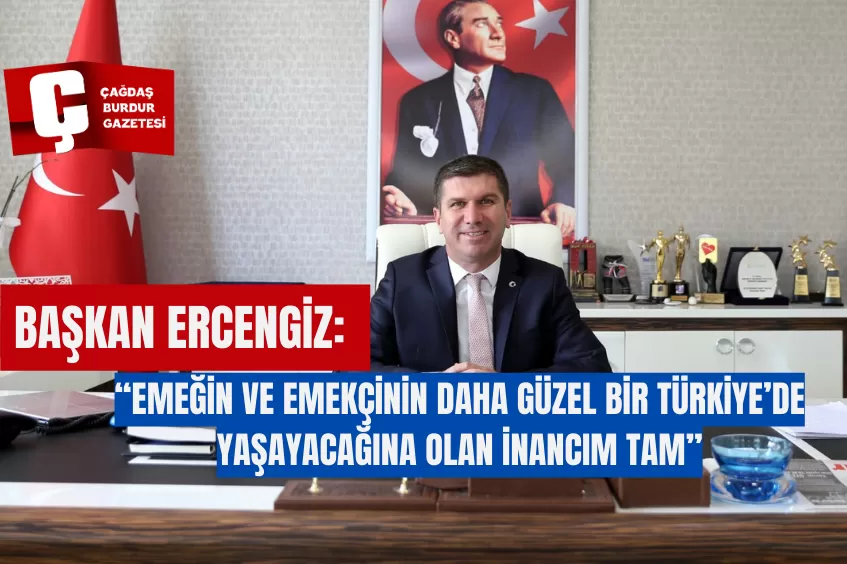 BAŞKAN ERCENGİZ: “EMEĞİN VE EMEKÇİNİN DAHA GÜZEL BİR TÜRKİYE’DE YAŞAYACAĞINA OLAN İNANCIM TAM”