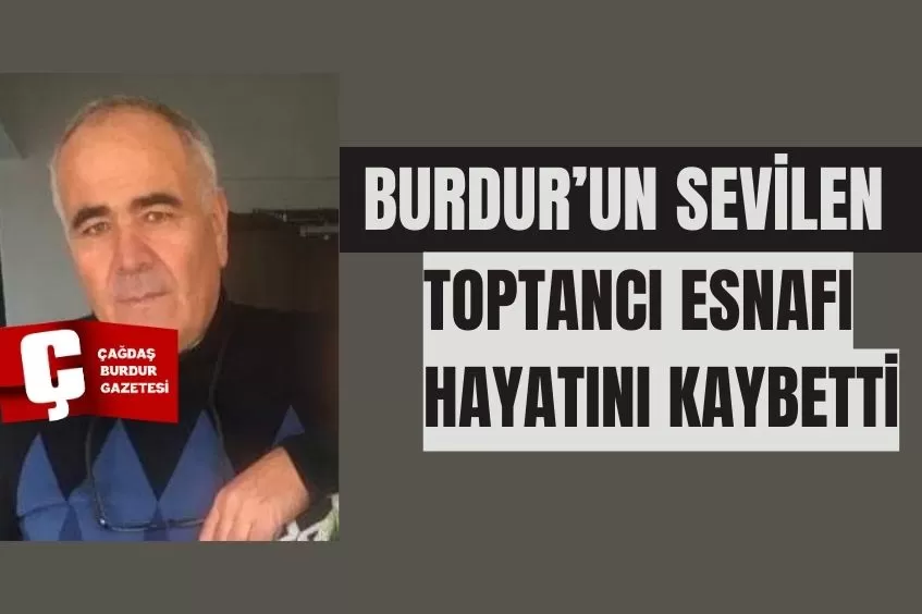 BURDUR'UN SEVİLEN TOPTANCI ESNAFI HAYATINI KAYBETTİ