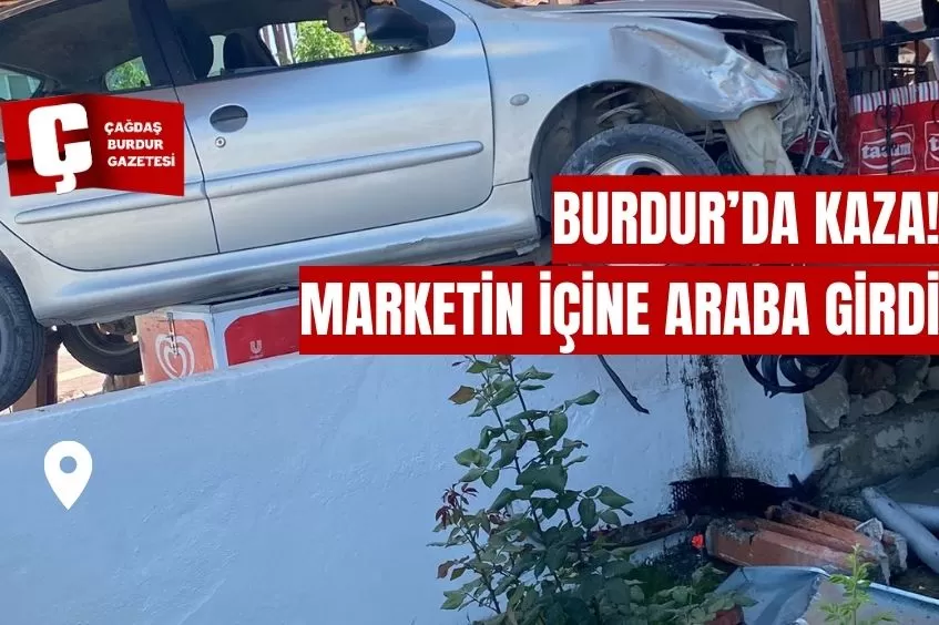 BURDUR'DA MARKETİN İÇİNE ARABA GİRDİ