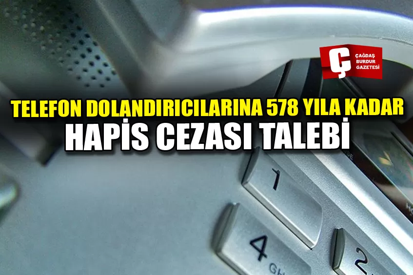 TELEFON DOLANDIRICILARINA 578 YILA KADAR HAPİS CEZASI TALEBİ